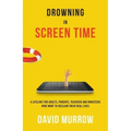 Drowning in Screen Time: A Lifeline for Adults, Parents, Teachers, and Ministers Who Want to Reclaim Their Real Lives