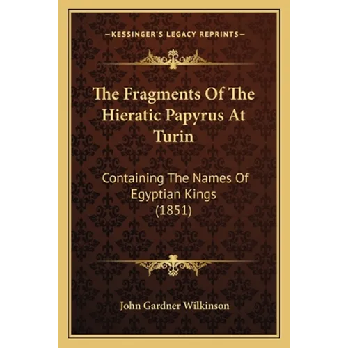 The Fragments Of The Hieratic Papyrus At Turin: Containing The Names Of Egyptian Kings (1851)