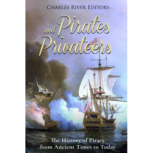 Pirates and Privateers: The History of Piracy from Ancient Times to Today