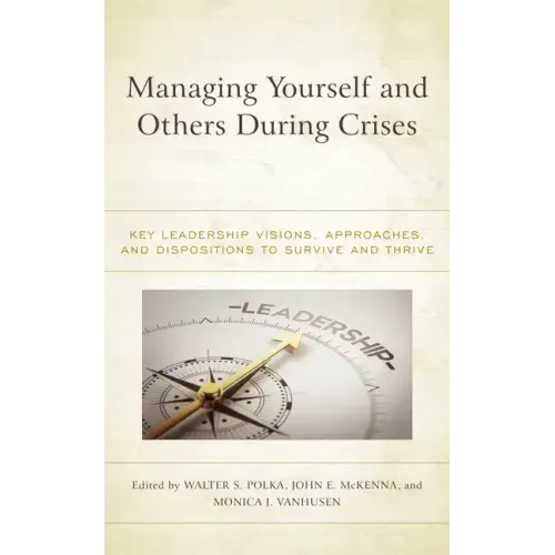 Managing Yourself and Others During Crises: Key Leadership Visions, Approaches, and Dispositions to Survive and Thrive