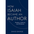 How Isaiah Became an Author: Prophecy, Authority, and Attribution