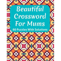 Beautiful Crossword Book For Mums: Awesome Easy To Difficult Level Crossword Game Book For Mums and Senior Women With Containing 80 Puzzles And Soluti