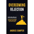 Overcoming Rejection: Rejection From A Crush, An Ex And Also Rejection From Work (Ultimate Guide For Overcoming Self-doubt, Low Self-esteem