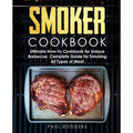 Smoker Cookbook: Ultimate How-To Cookbook for Unique Barbecue, Complete Guide for Smoking All Types of Meat