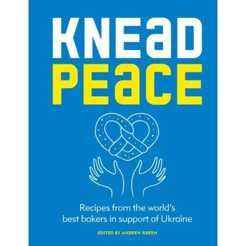 Knead Peace: Bake for Ukraine: Recipes from the World's Best Bakers in Support of Ukraine