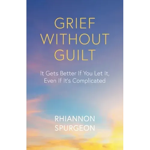 Grief Without Guilt: It Gets Better If You Let It, Even If It's Complicated