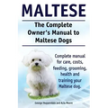 Maltese. The Complete Owners manual to Maltese dogs. Complete manual for care, costs, feeding, grooming, health and training your Maltese dog.