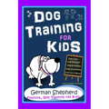 Dog Training for Kids, Dog Care, Dog Behavior, Dog Grooming, Dog Ownership, Dog Hand Signals, Easy, Fun Training * Fast Results, German Shepherd Train