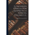 El Ingenioso Hidalgo Don Quijote De La Mancha, Volumes 1-2...