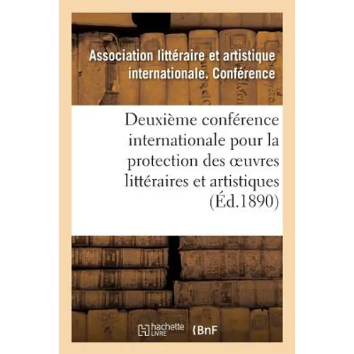 Deuxième Conférence Internationale Pour La Protection Des Oeuvres Littéraires Et Artistiques,: Berne, 5-9 Octobre 1889