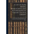 A List of Rare Books, Manuscripts and Autorgraphs in Vassar College Library
