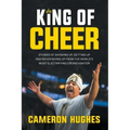 King of Cheer: Stories of Showing Up, Getting Up, and Never Giving Up from the World's Most Electrifying Crowd Ignitor