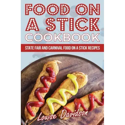 Food on a Stick Cookbook: State Fair and Carnival Food on a Stick Recipes