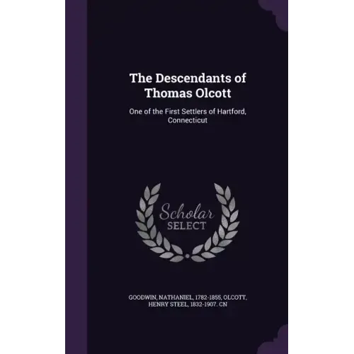 The Descendants of Thomas Olcott: One of the First Settlers of Hartford, Connecticut