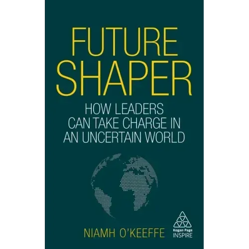Future Shaper: How Leaders Can Take Charge in an Uncertain World