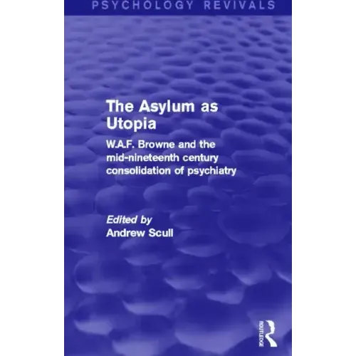 The Asylum as Utopia: W.A.F. Browne and the Mid-Nineteenth Century Consolidation of Psychiatry