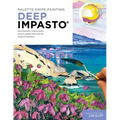 Palette Knife Painting: Deep Impasto: Paint Beautiful Masterpieces Using a Palette Knife and the Impasto Technique