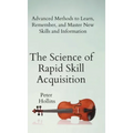 The Science of Rapid Skill Acquisition: Advanced Methods to Learn, Remember, and Master New Skills and Information