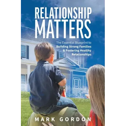 Relationship Matters: The Essential Blueprint to Building Strong Families & Fostering Healthy Relationships