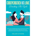 Codependency Vs Love: Breaking The Cycle Learn How to Establish Boundaries and Discover Healthy Detachment Principles to Get Away From Toxic