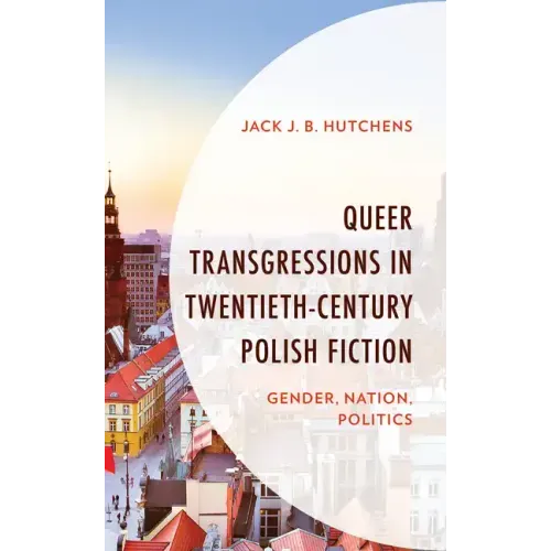 Queer Transgressions in Twentieth-Century Polish Fiction: Gender, Nation, Politics