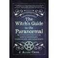 The Witch's Guide to the Paranormal: How to Investigate, Communicate, and Clear Spirits