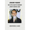 Sugino Yoshio: The Little Giant of Modern Japan's Martial Arts