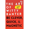 The Art of Witty Banter: Be Clever, Quick, & Magnetic