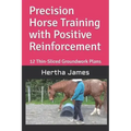 Precision Horse Training with Positive Reinforcement: 12 Thin-Sliced Groundwork Plans