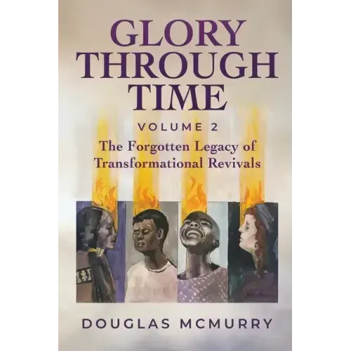 Glory Through Time Volume 2: The Forgotten Legacy of Transformational Revivals