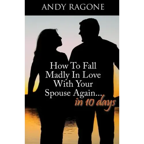 How To Fall Madly In Love With Your Spouse Again... In Ten Days