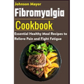 Fibromyalgia Cookbook: Essential Healthy Meal Recipes to Relieve Pain and Fight Fatigue