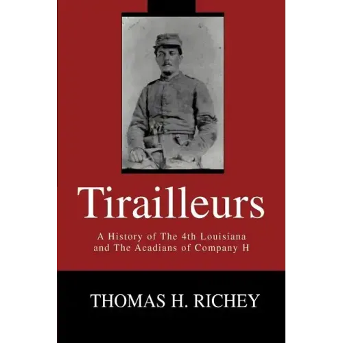 Tirailleurs: A History of the 4th Louisiana and the Acadians of Company H