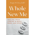 Whole New Me: Healing From Cancer in Body, Mind and Spirit