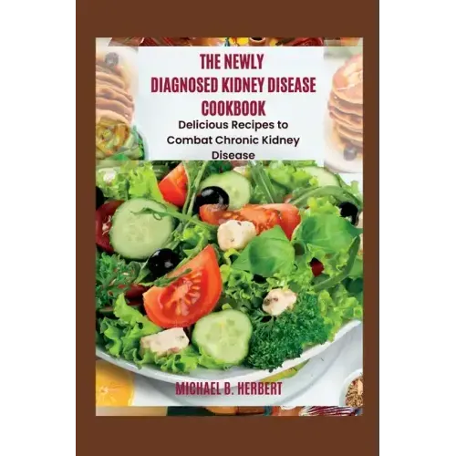 The Newly Diagnosed Kidney Disease Cookbook: Delicious Recipes to Combat Chronic Kidney Disease