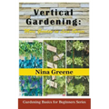 Vertical Gardening: More Garden in Less Space: Gardening Basics for Beginners Series