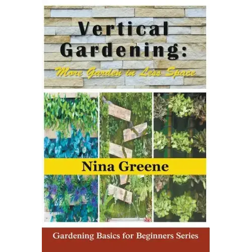 Vertical Gardening: More Garden in Less Space: Gardening Basics for Beginners Series