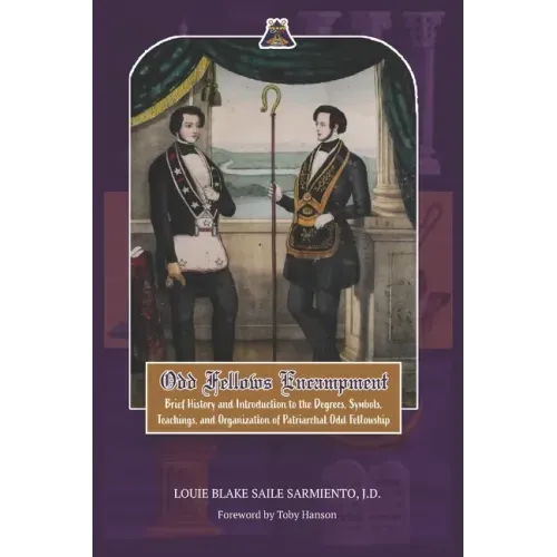 Odd Fellows Encampment: Brief History and Introduction to the Degrees, Teachings, Symbols and organization of Patriarchal Odd Fellowship