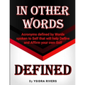 In Other Words Defined: Acronyms defined by Words spoken to Self that will help Define and Affirm your own Self.