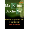 Making Biodiesel: How to Brew Your Own Fuel at Your Backyard 1st Edition