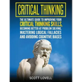 Critical Thinking: The Ultimate Guide to Improving Your Critical Thinking Skills, Becoming Better at Problem Solving, Mastering Logical F