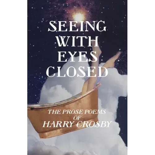 Seeing With Eyes Closed: The Prose Poems of Harry Crosby
