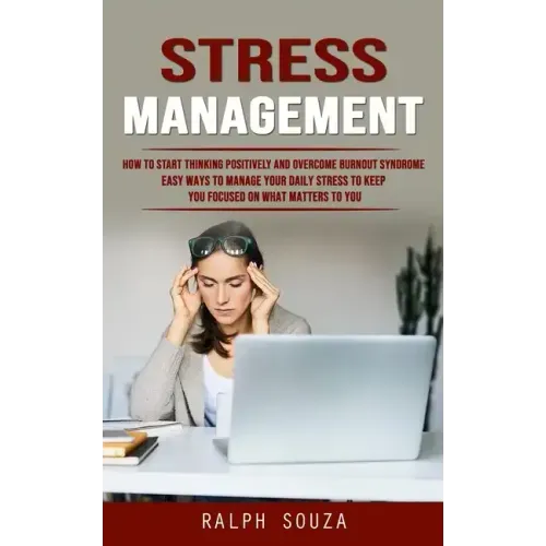 Stress Management: How to Start Thinking Positively and Overcome Burnout Syndrome (Easy Ways to Manage Your Daily Stress to Keep You Focu