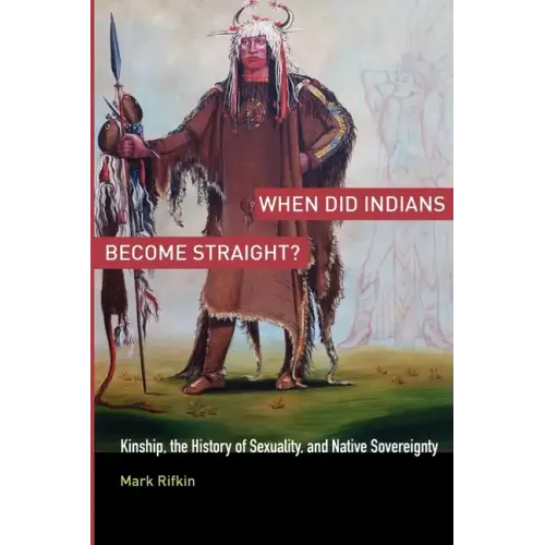 When Did Indians Become Straight?: Kinship, the History of Sexuality, and Native Sovereignty