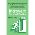 Introvert Survival Tactics: How to Make Friends, Be More Social, and Be Comfortable In Any Situation (When You're People'd Out and Just Want to Go Hom