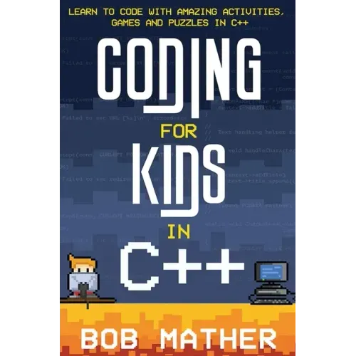 Coding for Kids in C++: Learn to Code with Amazing Activities, Games and Puzzles in C++