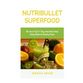 Nutribullet Superfood: The Secret Of A 7 Day Smoothies Detox Using Natural Healing Foods