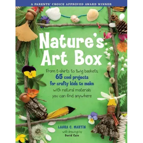 Natures Art Box: From T-Shirts to Twig Baskets, 65 Cool Projects for Crafty Kids to Make with Natural Materials You Can Find Anywhere