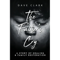 The Father's Cry: A Father's Story of Self-Healing and Family Restoration