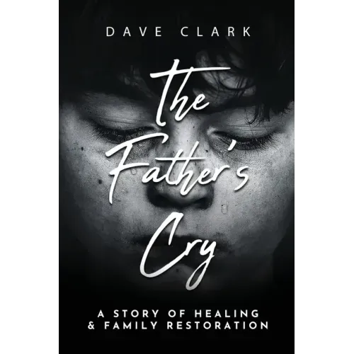 The Father's Cry: A Father's Story of Self-Healing and Family Restoration
